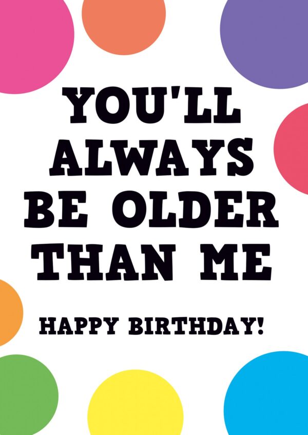 You'll always be older than me Card
